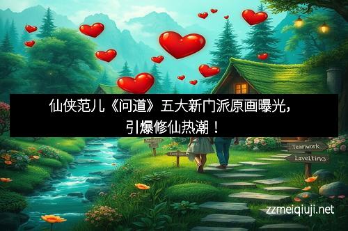 仙侠范儿《问道》五大新门派原画曝光，引爆修仙热潮！