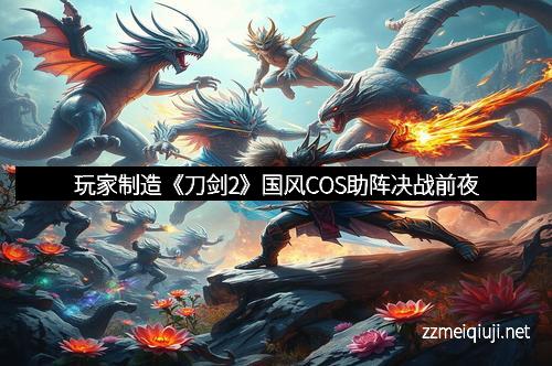 玩家制造《刀剑2》国风COS助阵决战前夜