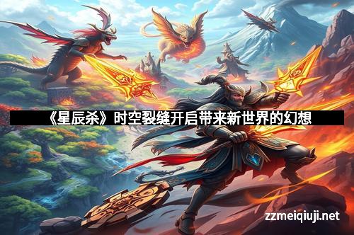 《星辰杀》时空裂缝开启带来新世界的幻想